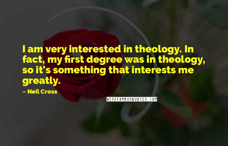 Neil Cross Quotes: I am very interested in theology. In fact, my first degree was in theology, so it's something that interests me greatly.