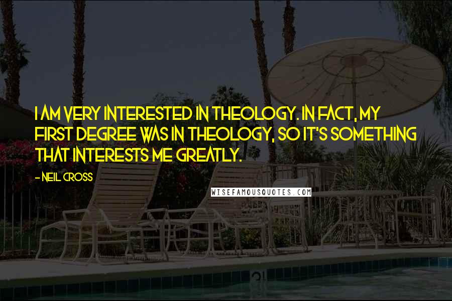 Neil Cross Quotes: I am very interested in theology. In fact, my first degree was in theology, so it's something that interests me greatly.
