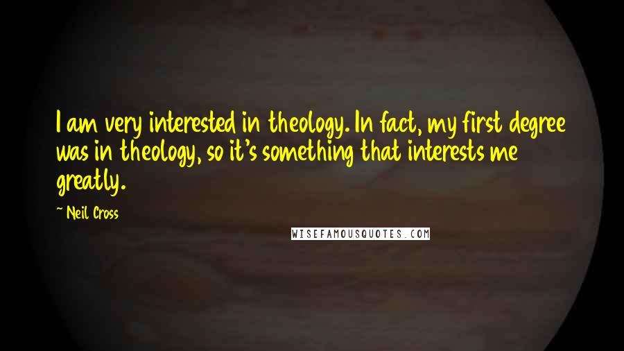 Neil Cross Quotes: I am very interested in theology. In fact, my first degree was in theology, so it's something that interests me greatly.
