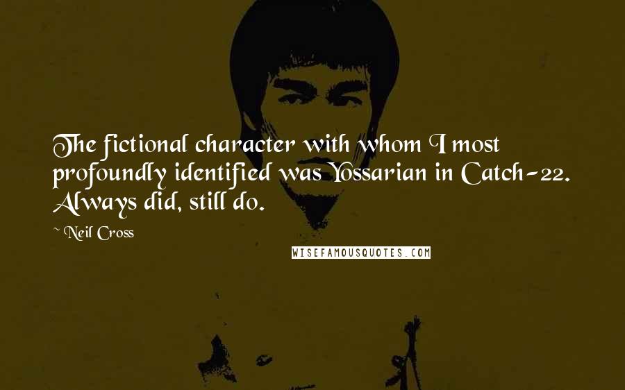 Neil Cross Quotes: The fictional character with whom I most profoundly identified was Yossarian in Catch-22. Always did, still do.