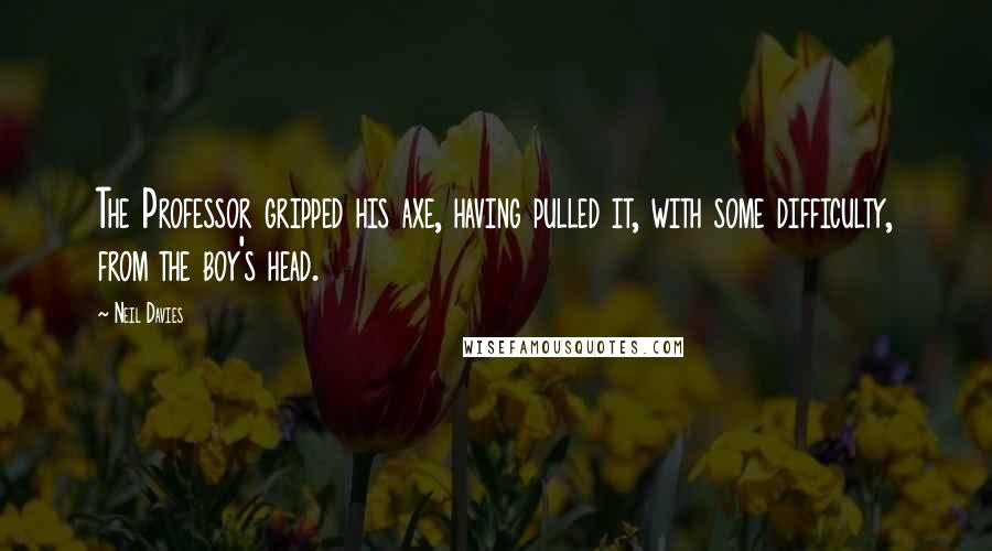 Neil Davies Quotes: The Professor gripped his axe, having pulled it, with some difficulty, from the boy's head.