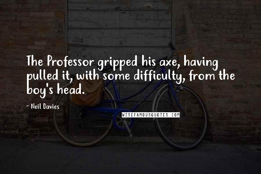 Neil Davies Quotes: The Professor gripped his axe, having pulled it, with some difficulty, from the boy's head.