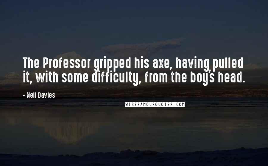 Neil Davies Quotes: The Professor gripped his axe, having pulled it, with some difficulty, from the boy's head.