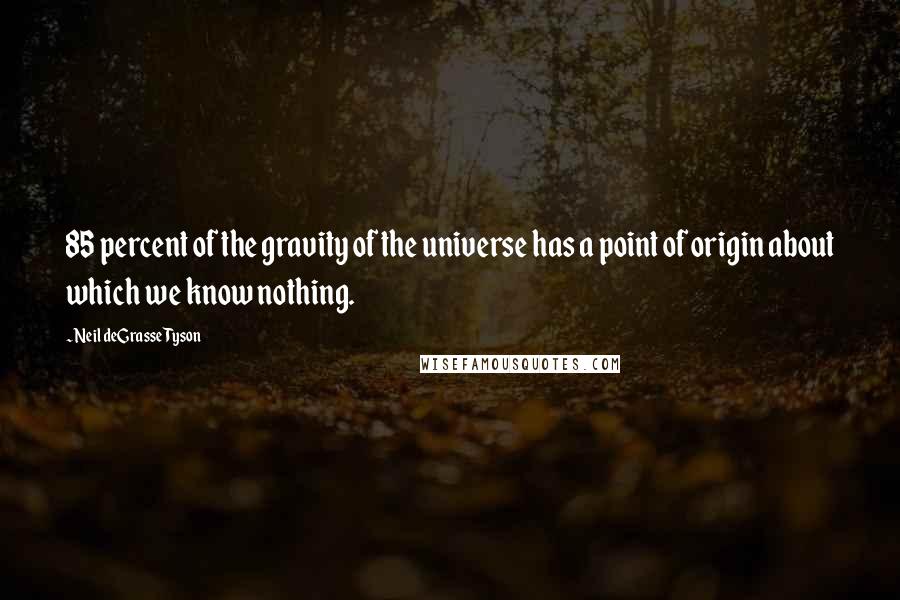 Neil DeGrasse Tyson Quotes: 85 percent of the gravity of the universe has a point of origin about which we know nothing.