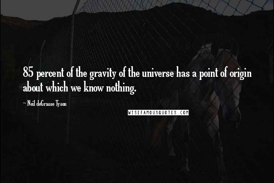 Neil DeGrasse Tyson Quotes: 85 percent of the gravity of the universe has a point of origin about which we know nothing.