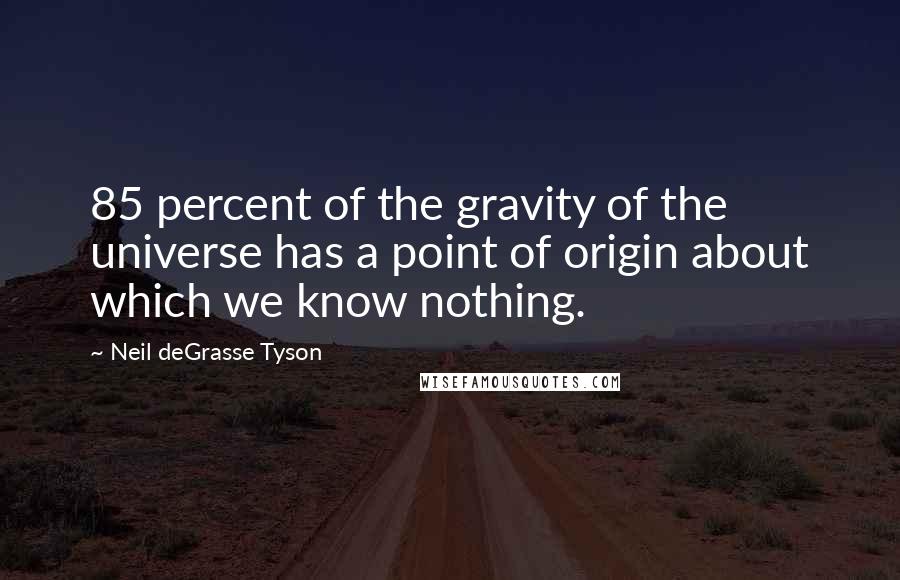 Neil DeGrasse Tyson Quotes: 85 percent of the gravity of the universe has a point of origin about which we know nothing.