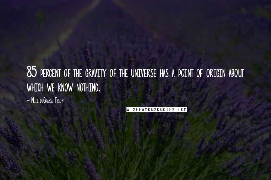 Neil DeGrasse Tyson Quotes: 85 percent of the gravity of the universe has a point of origin about which we know nothing.