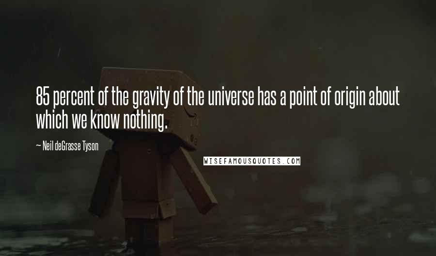 Neil DeGrasse Tyson Quotes: 85 percent of the gravity of the universe has a point of origin about which we know nothing.