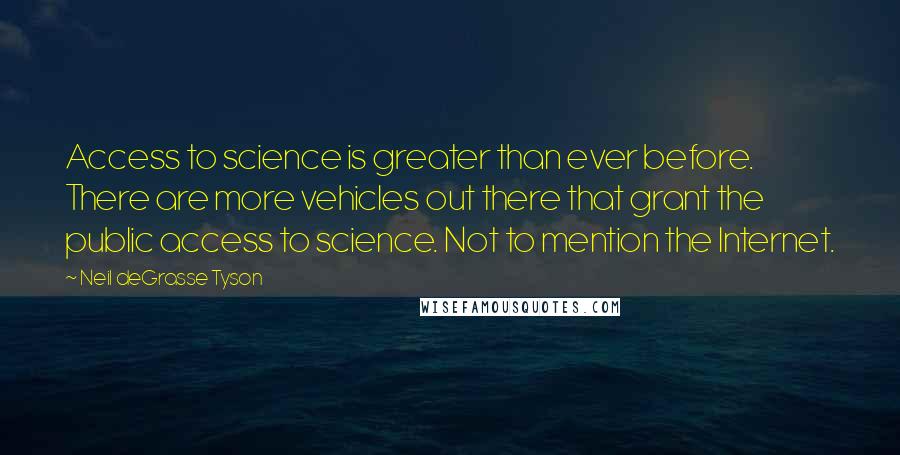 Neil DeGrasse Tyson Quotes: Access to science is greater than ever before. There are more vehicles out there that grant the public access to science. Not to mention the Internet.