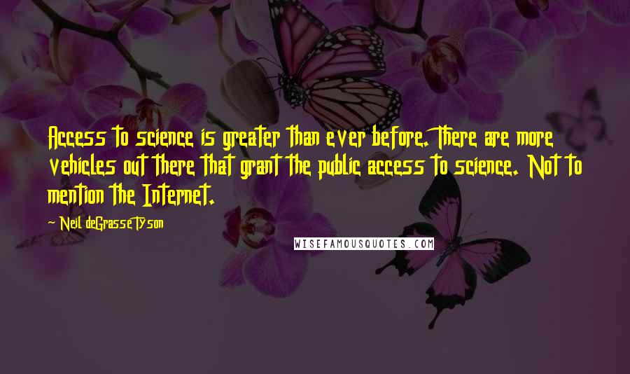 Neil DeGrasse Tyson Quotes: Access to science is greater than ever before. There are more vehicles out there that grant the public access to science. Not to mention the Internet.