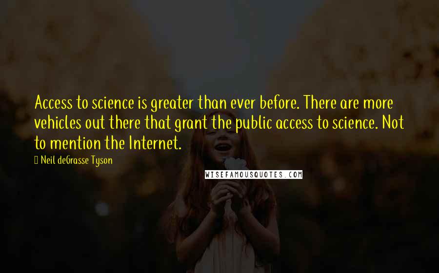 Neil DeGrasse Tyson Quotes: Access to science is greater than ever before. There are more vehicles out there that grant the public access to science. Not to mention the Internet.