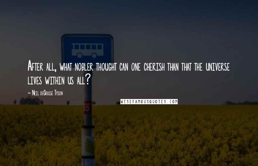 Neil DeGrasse Tyson Quotes: After all, what nobler thought can one cherish than that the universe lives within us all?