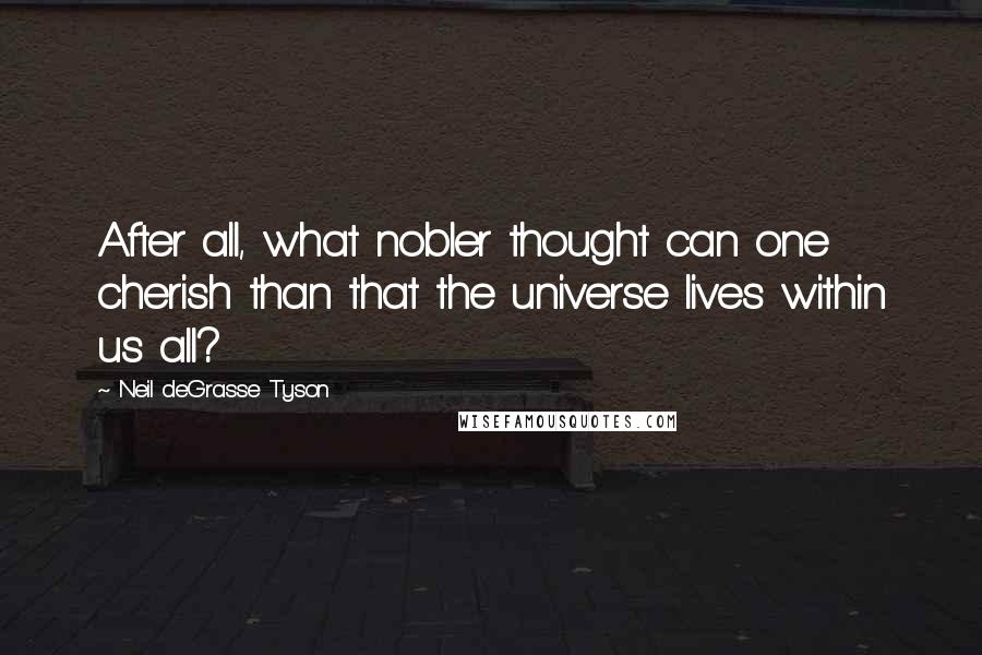 Neil DeGrasse Tyson Quotes: After all, what nobler thought can one cherish than that the universe lives within us all?