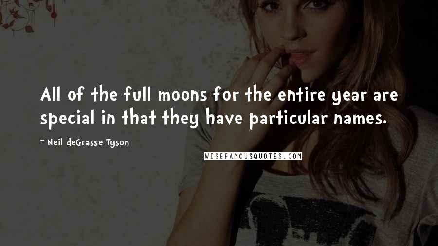 Neil DeGrasse Tyson Quotes: All of the full moons for the entire year are special in that they have particular names.