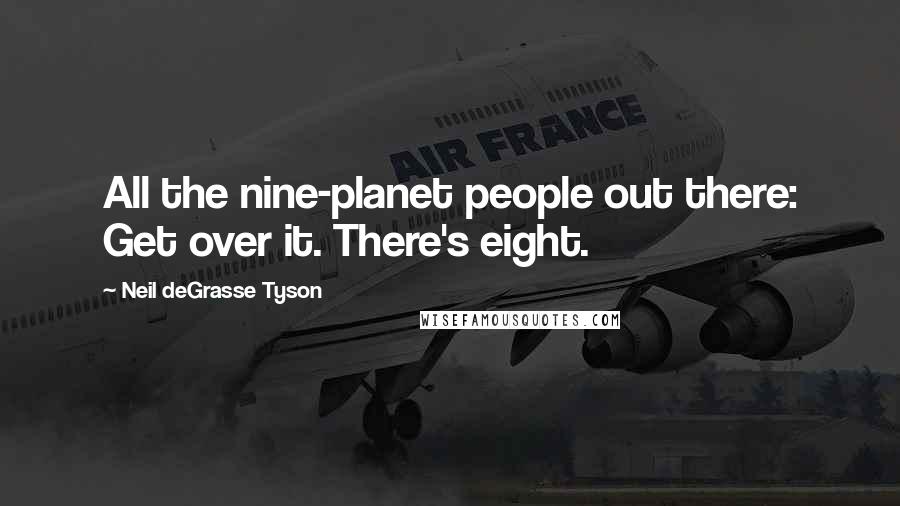 Neil DeGrasse Tyson Quotes: All the nine-planet people out there: Get over it. There's eight.