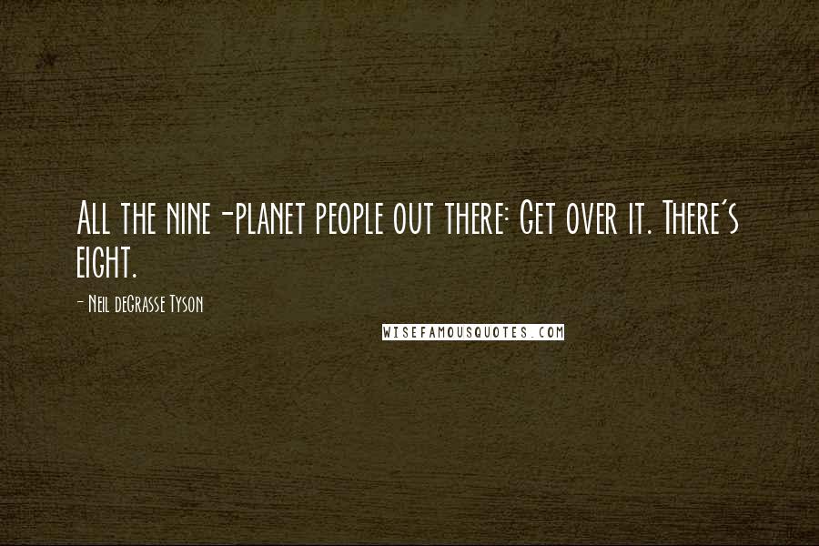 Neil DeGrasse Tyson Quotes: All the nine-planet people out there: Get over it. There's eight.