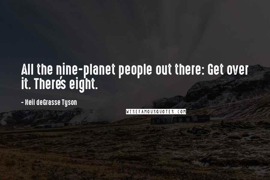 Neil DeGrasse Tyson Quotes: All the nine-planet people out there: Get over it. There's eight.