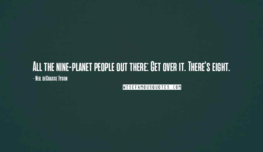 Neil DeGrasse Tyson Quotes: All the nine-planet people out there: Get over it. There's eight.