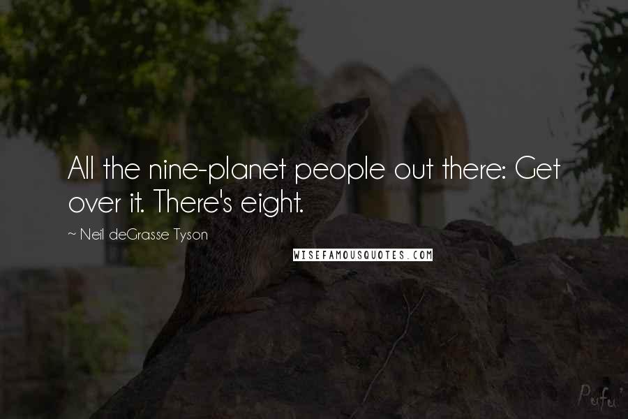 Neil DeGrasse Tyson Quotes: All the nine-planet people out there: Get over it. There's eight.