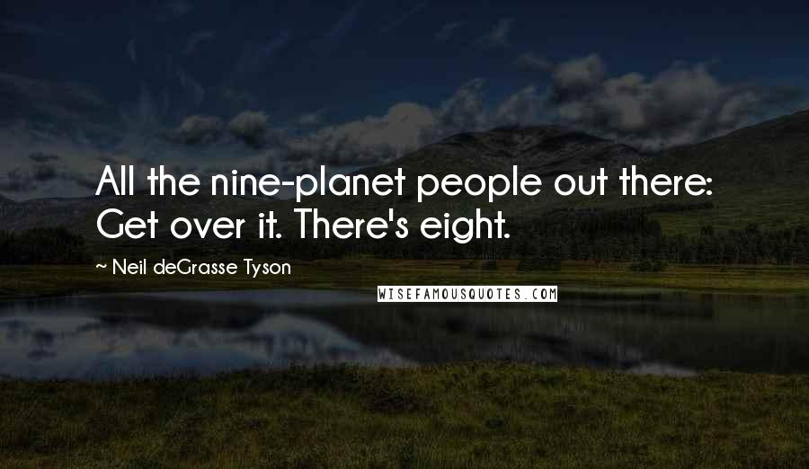 Neil DeGrasse Tyson Quotes: All the nine-planet people out there: Get over it. There's eight.