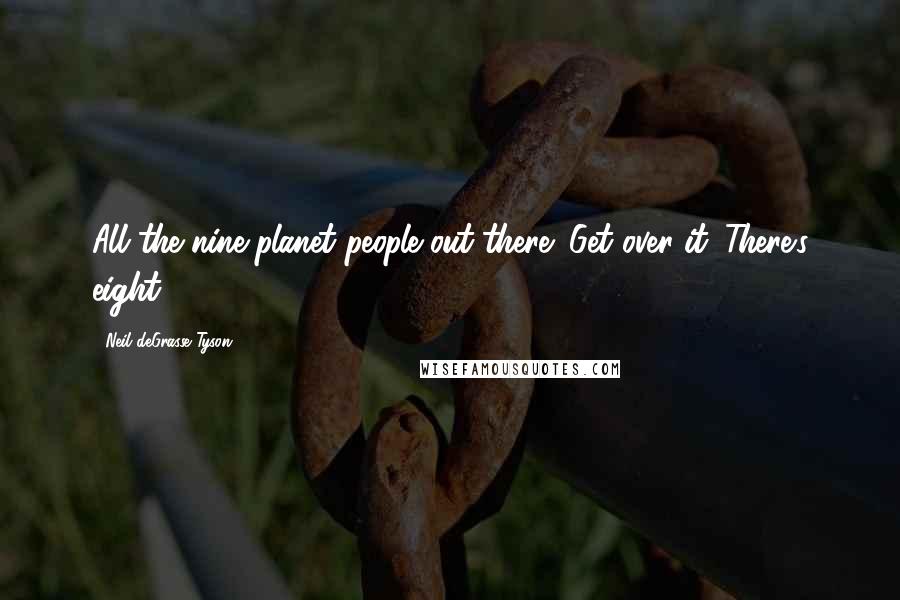 Neil DeGrasse Tyson Quotes: All the nine-planet people out there: Get over it. There's eight.