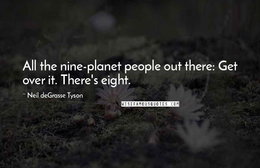 Neil DeGrasse Tyson Quotes: All the nine-planet people out there: Get over it. There's eight.