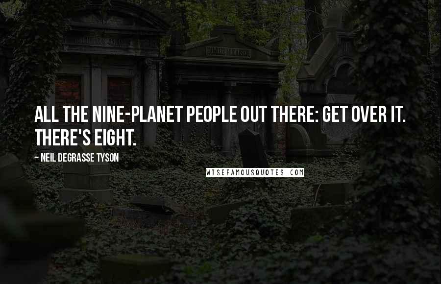 Neil DeGrasse Tyson Quotes: All the nine-planet people out there: Get over it. There's eight.