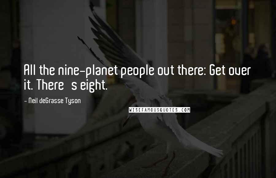Neil DeGrasse Tyson Quotes: All the nine-planet people out there: Get over it. There's eight.