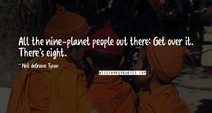 Neil DeGrasse Tyson Quotes: All the nine-planet people out there: Get over it. There's eight.