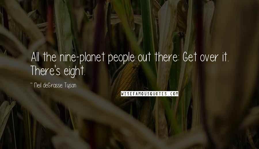 Neil DeGrasse Tyson Quotes: All the nine-planet people out there: Get over it. There's eight.