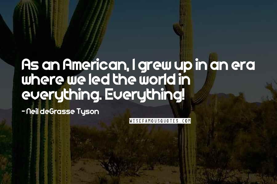 Neil DeGrasse Tyson Quotes: As an American, I grew up in an era where we led the world in everything. Everything!