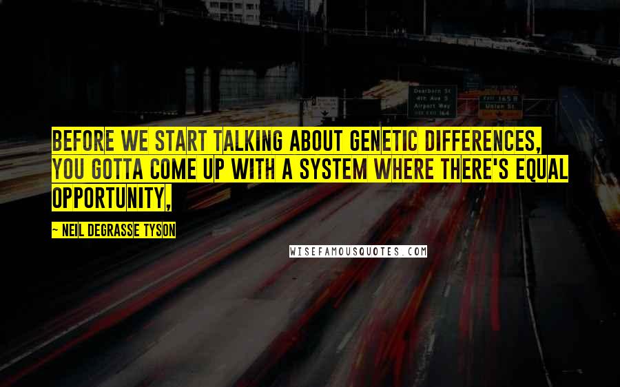 Neil DeGrasse Tyson Quotes: Before we start talking about genetic differences, you gotta come up with a system where there's equal opportunity,