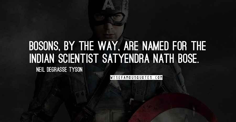 Neil DeGrasse Tyson Quotes: Bosons, by the way, are named for the Indian scientist Satyendra Nath Bose.