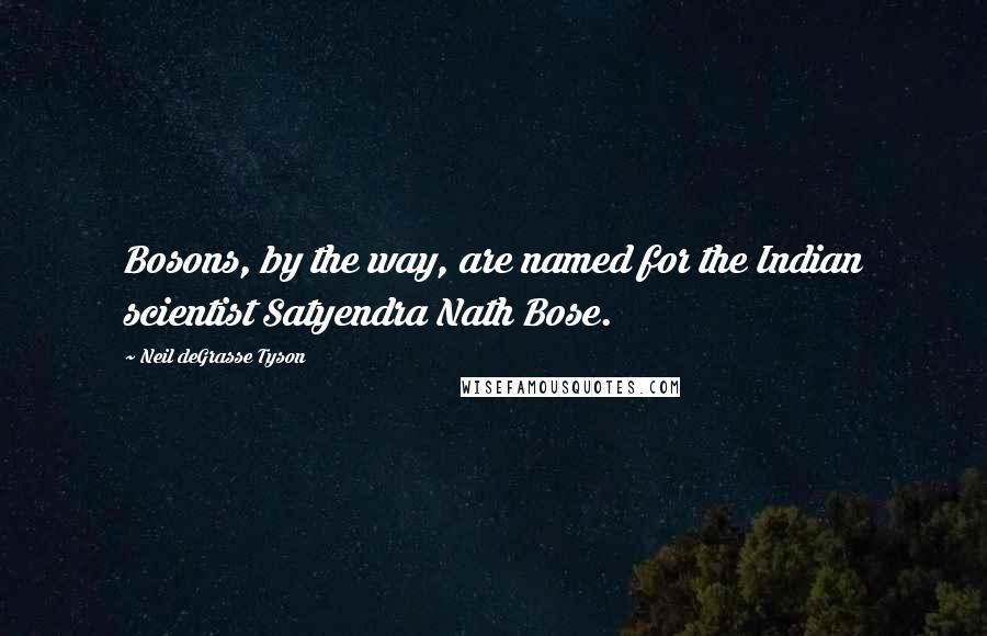 Neil DeGrasse Tyson Quotes: Bosons, by the way, are named for the Indian scientist Satyendra Nath Bose.