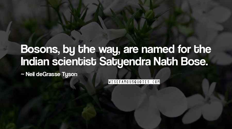 Neil DeGrasse Tyson Quotes: Bosons, by the way, are named for the Indian scientist Satyendra Nath Bose.