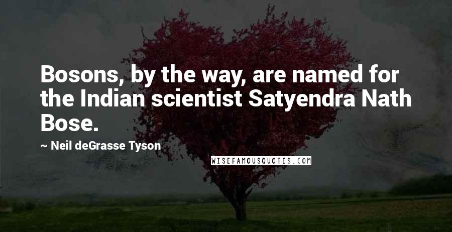 Neil DeGrasse Tyson Quotes: Bosons, by the way, are named for the Indian scientist Satyendra Nath Bose.