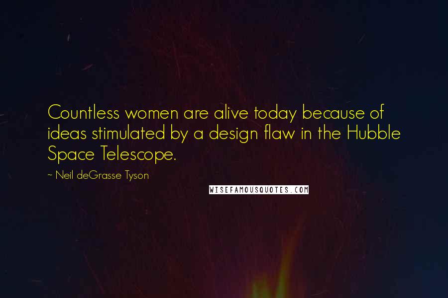 Neil DeGrasse Tyson Quotes: Countless women are alive today because of ideas stimulated by a design flaw in the Hubble Space Telescope.