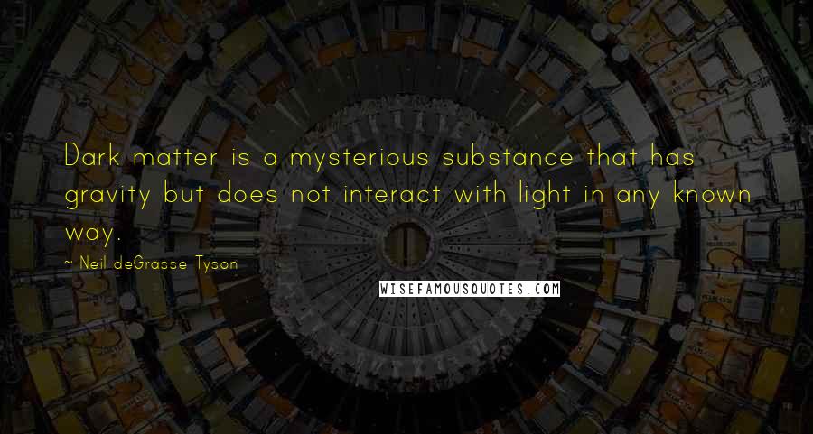 Neil DeGrasse Tyson Quotes: Dark matter is a mysterious substance that has gravity but does not interact with light in any known way.