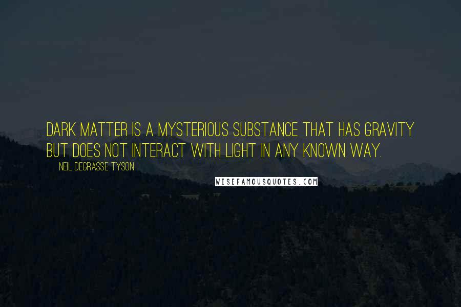 Neil DeGrasse Tyson Quotes: Dark matter is a mysterious substance that has gravity but does not interact with light in any known way.