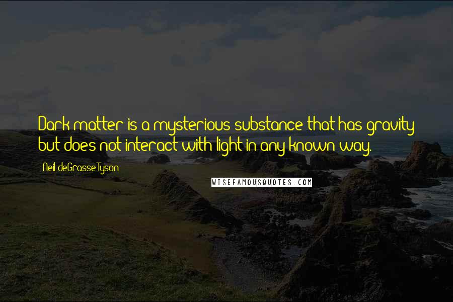 Neil DeGrasse Tyson Quotes: Dark matter is a mysterious substance that has gravity but does not interact with light in any known way.