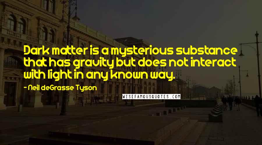 Neil DeGrasse Tyson Quotes: Dark matter is a mysterious substance that has gravity but does not interact with light in any known way.