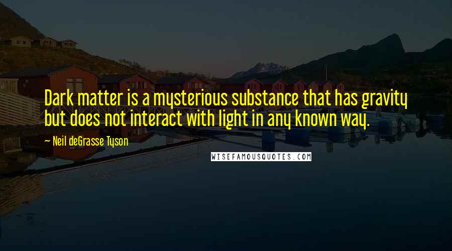 Neil DeGrasse Tyson Quotes: Dark matter is a mysterious substance that has gravity but does not interact with light in any known way.