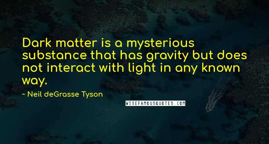 Neil DeGrasse Tyson Quotes: Dark matter is a mysterious substance that has gravity but does not interact with light in any known way.