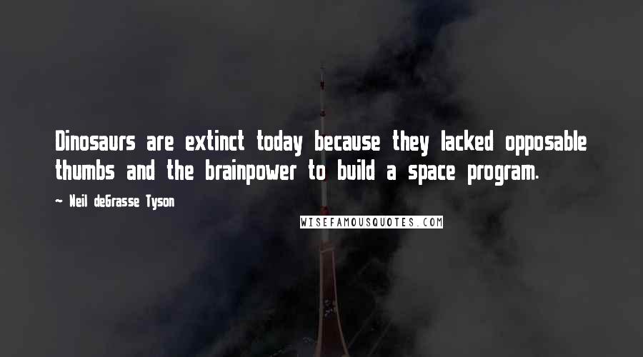 Neil DeGrasse Tyson Quotes: Dinosaurs are extinct today because they lacked opposable thumbs and the brainpower to build a space program.