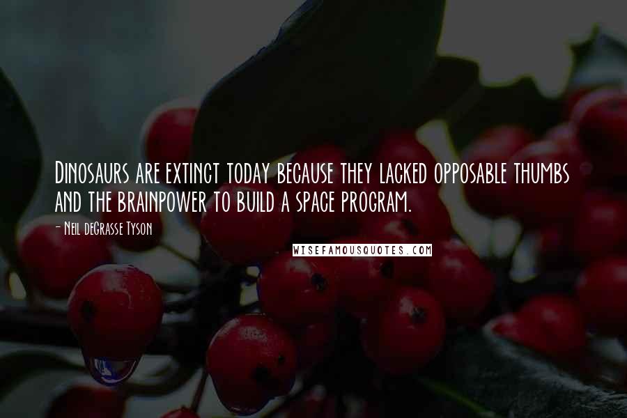 Neil DeGrasse Tyson Quotes: Dinosaurs are extinct today because they lacked opposable thumbs and the brainpower to build a space program.