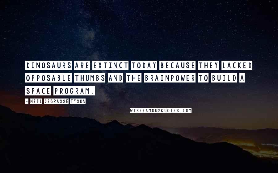 Neil DeGrasse Tyson Quotes: Dinosaurs are extinct today because they lacked opposable thumbs and the brainpower to build a space program.