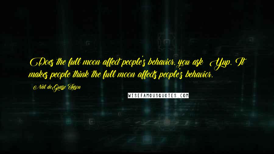 Neil DeGrasse Tyson Quotes: Does the full moon affect people's behavior, you ask? Yup. It makes people think the full moon affects people's behavior.