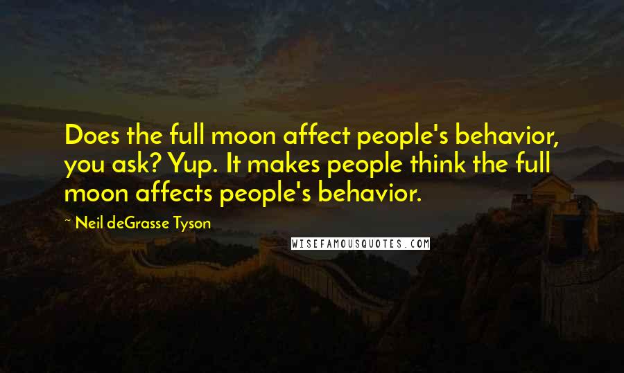 Neil DeGrasse Tyson Quotes: Does the full moon affect people's behavior, you ask? Yup. It makes people think the full moon affects people's behavior.