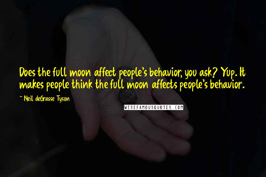 Neil DeGrasse Tyson Quotes: Does the full moon affect people's behavior, you ask? Yup. It makes people think the full moon affects people's behavior.