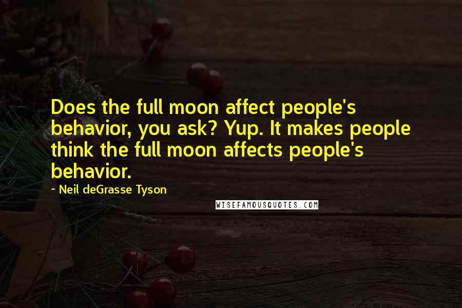 Neil DeGrasse Tyson Quotes: Does the full moon affect people's behavior, you ask? Yup. It makes people think the full moon affects people's behavior.